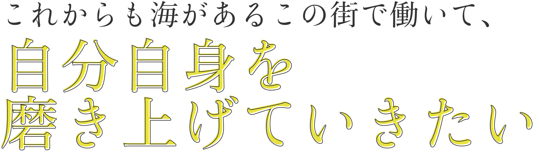 これからも海があるこの街で働いて、自分自身を磨き上げていきたい